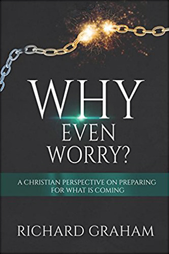 Why Even Worry?: A Christian Perspective On Preparing For What Is Coming, by Richard Graham