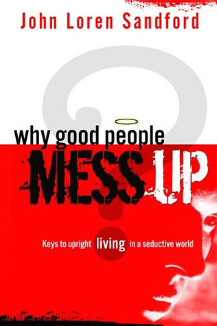 Why Good People Mess Up: Keys to Upright Living in a Seductive World, by John Loren Sandford